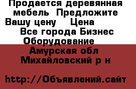 Продается деревянная мебель. Предложите Вашу цену! › Цена ­ 150 000 - Все города Бизнес » Оборудование   . Амурская обл.,Михайловский р-н